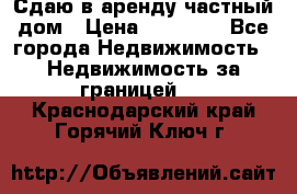 Сдаю в аренду частный дом › Цена ­ 23 374 - Все города Недвижимость » Недвижимость за границей   . Краснодарский край,Горячий Ключ г.